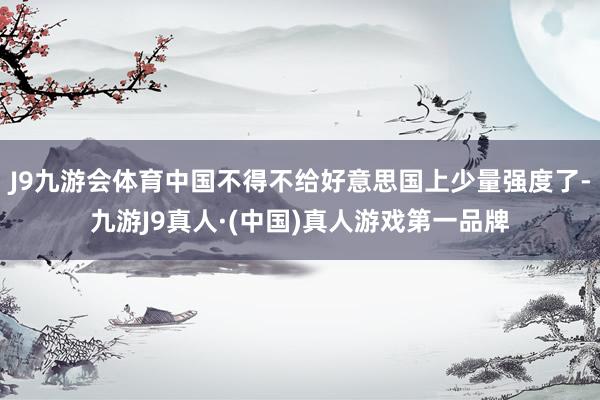 J9九游会体育中国不得不给好意思国上少量强度了-九游J9真人·(中国)真人游戏第一品牌