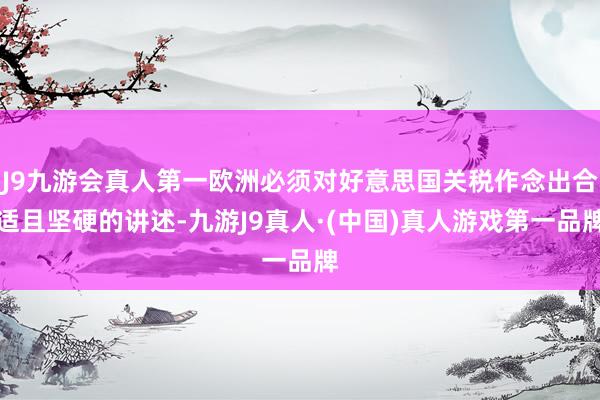 J9九游会真人第一欧洲必须对好意思国关税作念出合适且坚硬的讲述-九游J9真人·(中国)真人游戏第一品牌