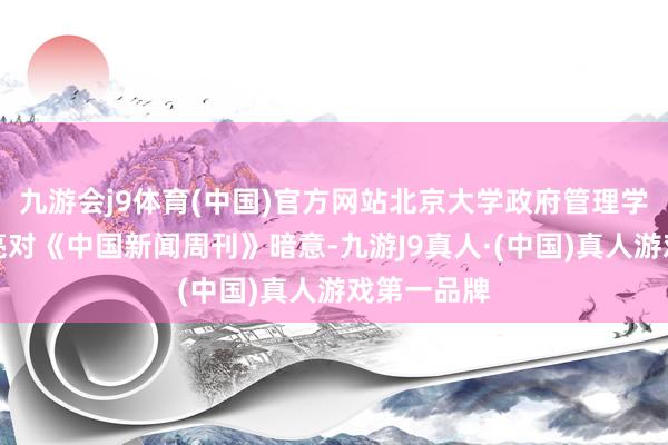 九游会j9体育(中国)官方网站北京大学政府管理学院西宾马亮对《中国新闻周刊》暗意-九游J9真人·(中国)真人游戏第一品牌