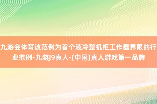 九游会体育该范例为首个液冷整机柜工作器界限的行业范例-九游J9真人·(中国)真人游戏第一品牌