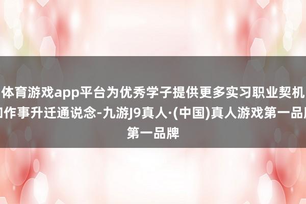 体育游戏app平台为优秀学子提供更多实习职业契机和作事升迁通说念-九游J9真人·(中国)真人游戏第一品牌