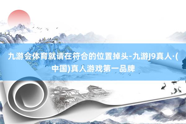 九游会体育就请在符合的位置掉头-九游J9真人·(中国)真人游戏第一品牌