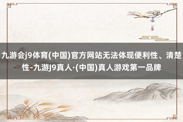 九游会j9体育(中国)官方网站无法体现便利性、清楚性-九游J9真人·(中国)真人游戏第一品牌