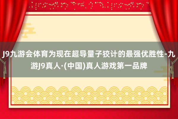 J9九游会体育为现在超导量子狡计的最强优胜性-九游J9真人·(中国)真人游戏第一品牌