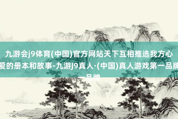 九游会j9体育(中国)官方网站天下互相推选我方心爱的册本和故事-九游J9真人·(中国)真人游戏第一品牌