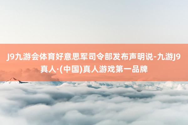 J9九游会体育好意思军司令部发布声明说-九游J9真人·(中国)真人游戏第一品牌