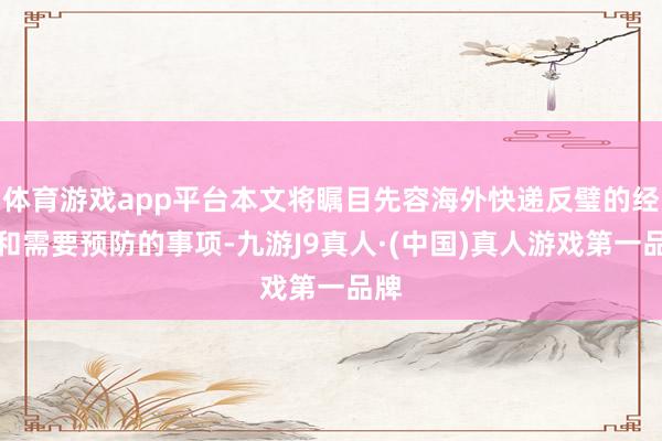 体育游戏app平台本文将瞩目先容海外快递反璧的经过和需要预防的事项-九游J9真人·(中国)真人游戏第一品牌