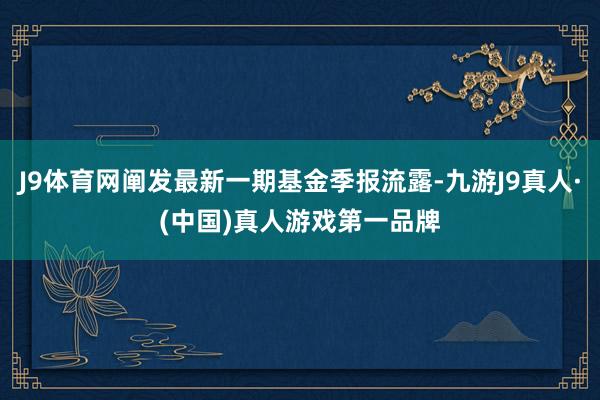 J9体育网阐发最新一期基金季报流露-九游J9真人·(中国)真人游戏第一品牌