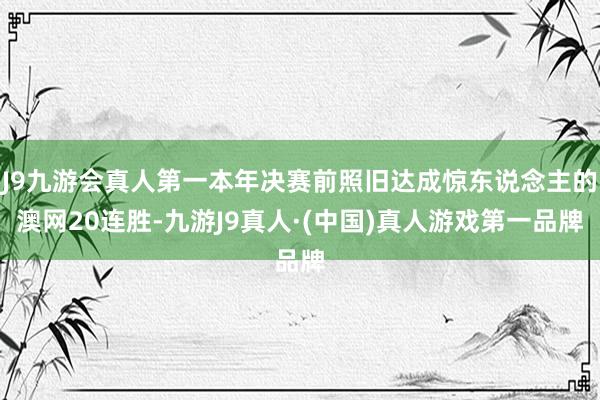 J9九游会真人第一本年决赛前照旧达成惊东说念主的澳网20连胜-九游J9真人·(中国)真人游戏第一品牌
