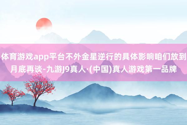 体育游戏app平台不外金星逆行的具体影响咱们放到月底再谈-九游J9真人·(中国)真人游戏第一品牌