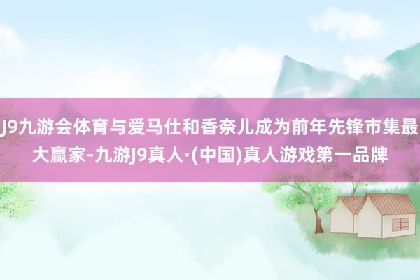 J9九游会体育与爱马仕和香奈儿成为前年先锋市集最大赢家-九游J9真人·(中国)真人游戏第一品牌