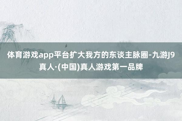 体育游戏app平台扩大我方的东谈主脉圈-九游J9真人·(中国)真人游戏第一品牌