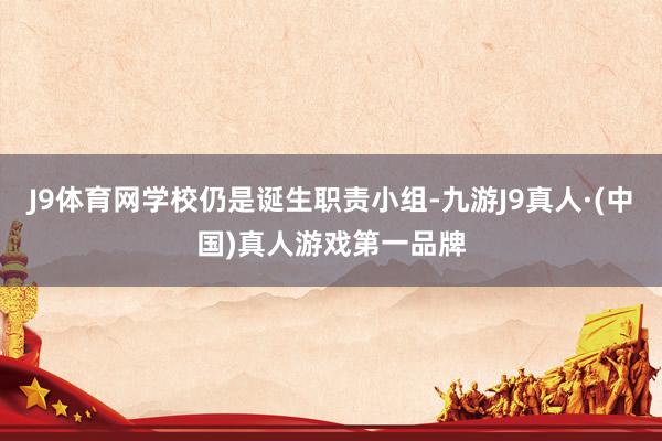 J9体育网学校仍是诞生职责小组-九游J9真人·(中国)真人游戏第一品牌