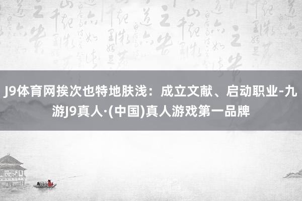 J9体育网挨次也特地肤浅：成立文献、启动职业-九游J9真人·(中国)真人游戏第一品牌