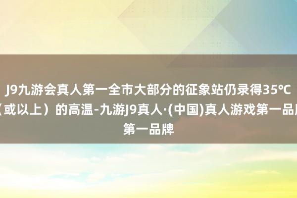 J9九游会真人第一全市大部分的征象站仍录得35℃（或以上）的高温-九游J9真人·(中国)真人游戏第一品牌