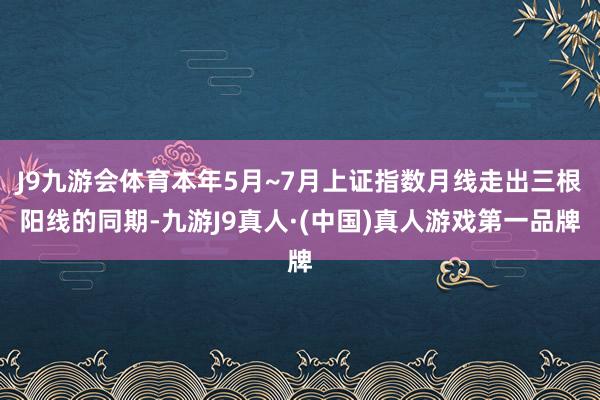 J9九游会体育本年5月~7月上证指数月线走出三根阳线的同期-九游J9真人·(中国)真人游戏第一品牌