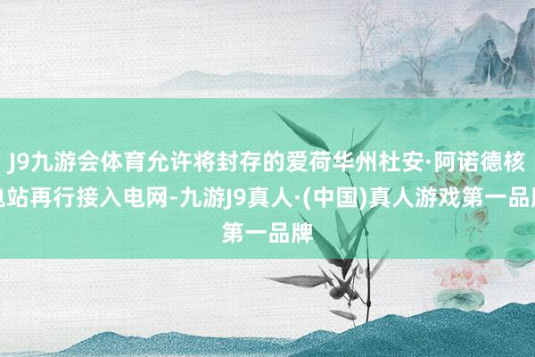 J9九游会体育允许将封存的爱荷华州杜安·阿诺德核电站再行接入电网-九游J9真人·(中国)真人游戏第一品牌
