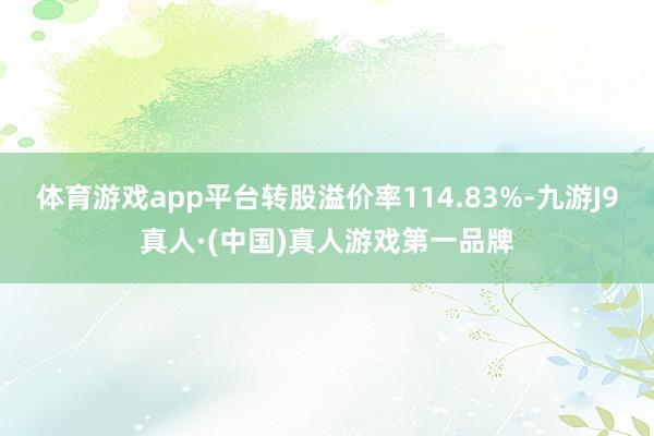 体育游戏app平台转股溢价率114.83%-九游J9真人·(中国)真人游戏第一品牌