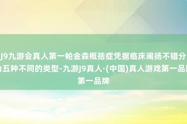 J9九游会真人第一帕金森概括症凭据临床阐扬不错分为五种不同的类型-九游J9真人·(中国)真人游戏第一品牌
