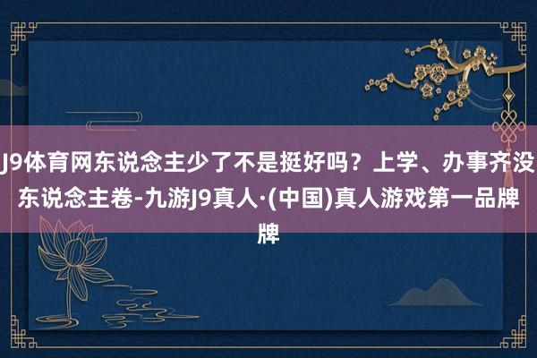 J9体育网东说念主少了不是挺好吗？上学、办事齐没东说念主卷-九游J9真人·(中国)真人游戏第一品牌