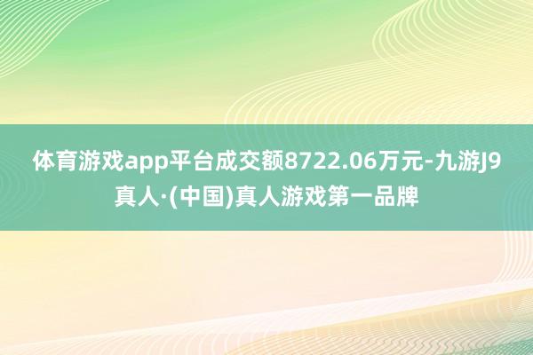 体育游戏app平台成交额8722.06万元-九游J9真人·(中国)真人游戏第一品牌
