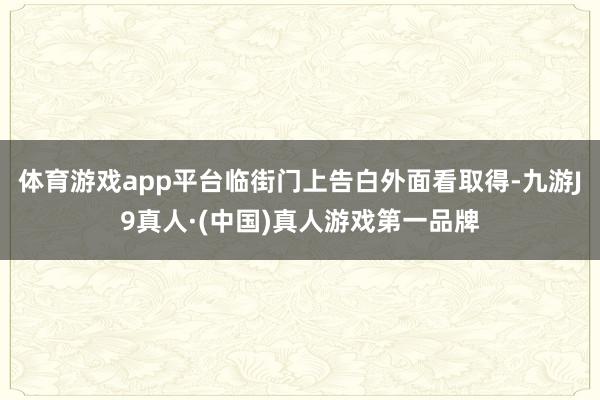体育游戏app平台临街门上告白外面看取得-九游J9真人·(中国)真人游戏第一品牌