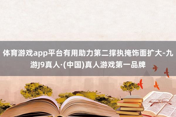 体育游戏app平台有用助力第二撑执掩饰面扩大-九游J9真人·(中国)真人游戏第一品牌