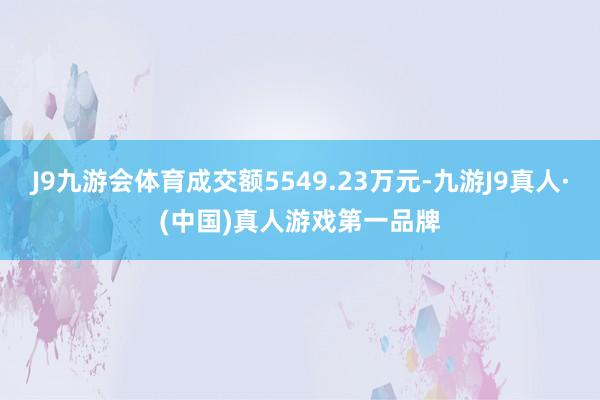 J9九游会体育成交额5549.23万元-九游J9真人·(中国)真人游戏第一品牌