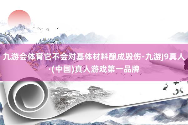 九游会体育它不会对基体材料酿成毁伤-九游J9真人·(中国)真人游戏第一品牌
